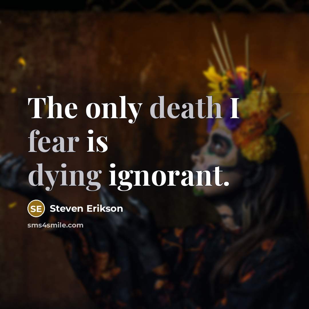 “The only death I fear is dying ignorant.” quote by Steven Erikson