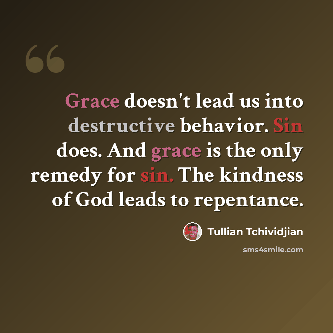 “Grace doesn't lead us into destructive behavior. Sin does. And grace is the only remedy for sin. The kindness of God leads to repentance.” quote by Tullian Tchividjian