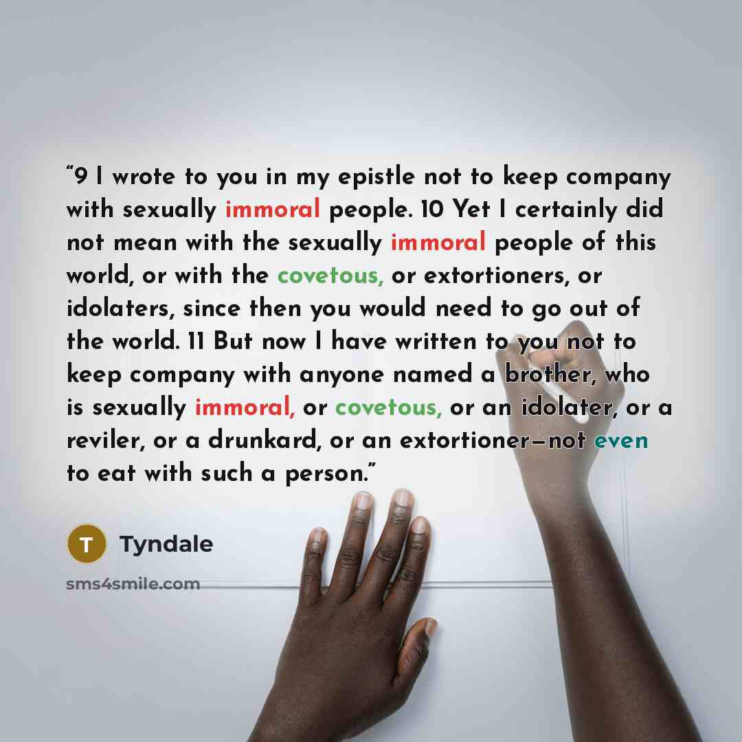 “9 I wrote to you in my epistle not to keep company with sexually immoral people. 10 Yet I certainly did not mean with the sexually immoral people of this world, or with the covetous, or extortioners, or idolaters, since then you would need to go out of the world. 11 But now I have written to you…” quote by Tyndale