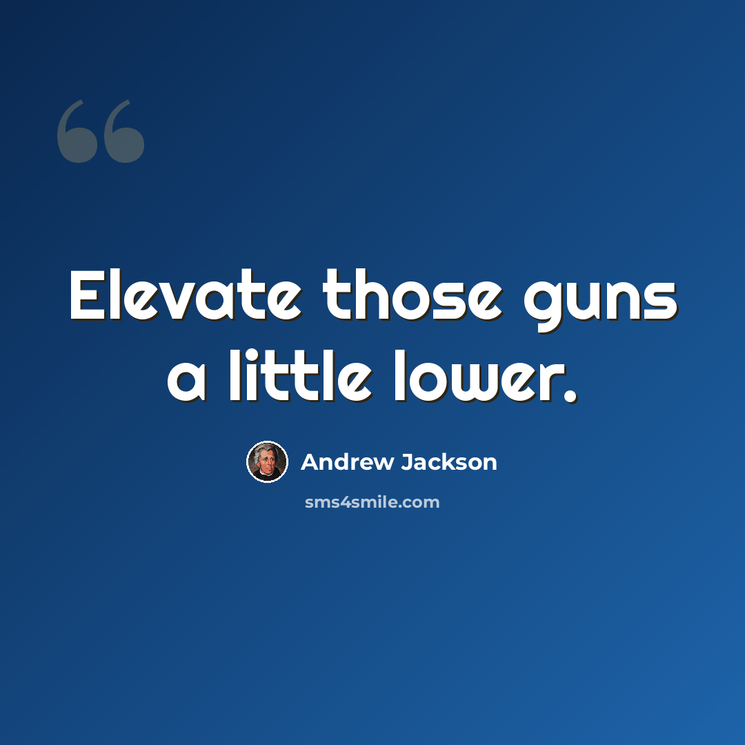 “Elevate those guns a little lower.” quote by Andrew Jackson