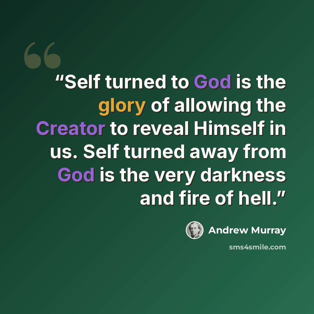 “Self turned to God is the glory of allowing the Creator to reveal Himself in us. Self turned away from God is the very darkness and fire of hell.” quote by Andrew Murray