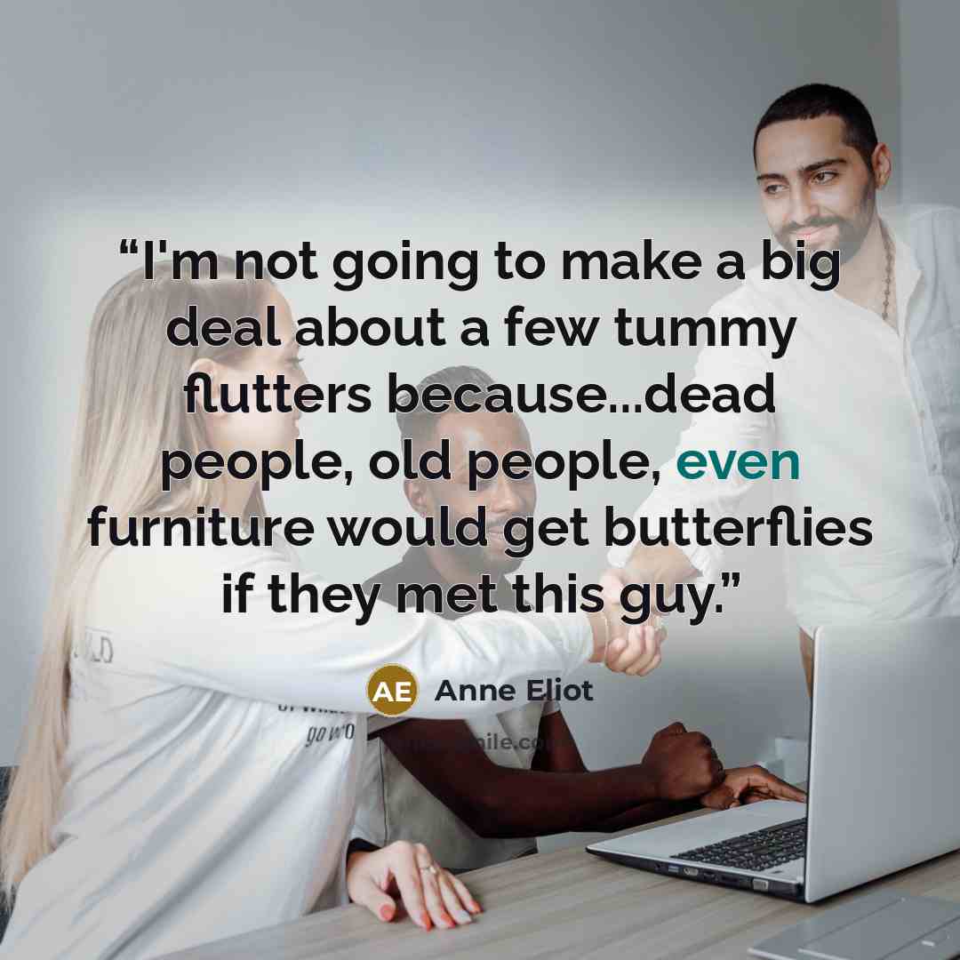 “I'm not going to make a big deal about a few tummy flutters because...dead people, old people, even furniture would get butterflies if they met this guy.” quote by Anne Eliot