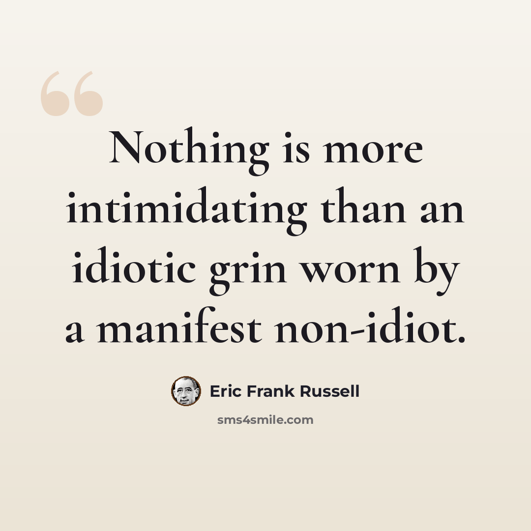 “Nothing is more intimidating than an idiotic grin worn by a manifest non-idiot.” quote by Eric Frank Russell
