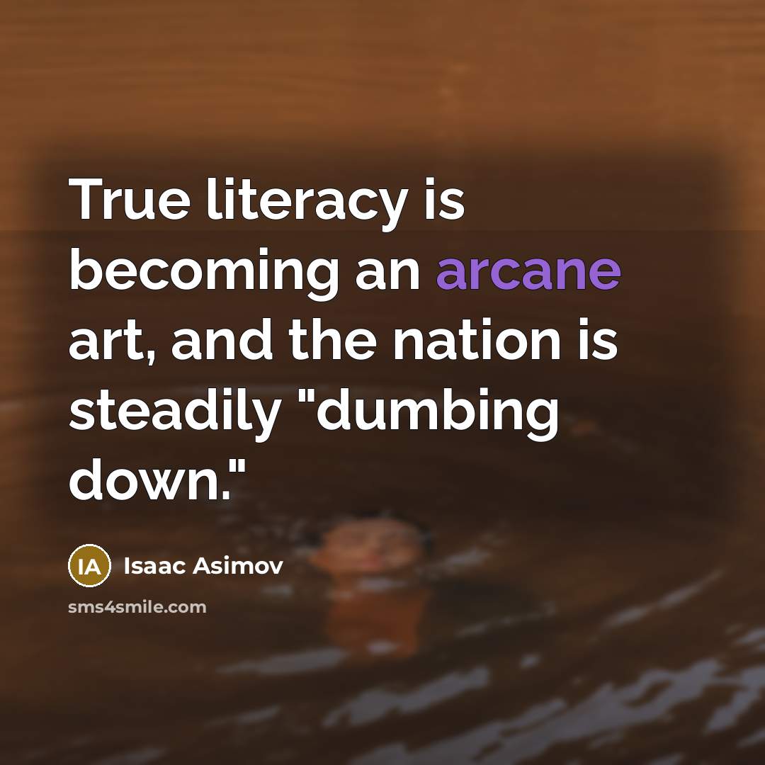 “True literacy is becoming an arcane art, and the nation is steadily "dumbing down."” quote by Isaac Asimov