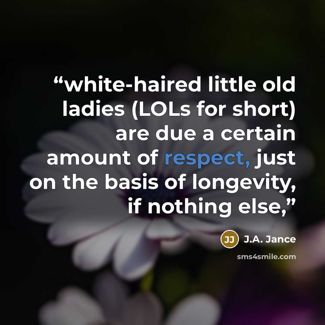 “white-haired little old ladies (LOLs for short) are due a certain amount of respect, just on the basis of longevity, if nothing else,” quote by J.A. Jance