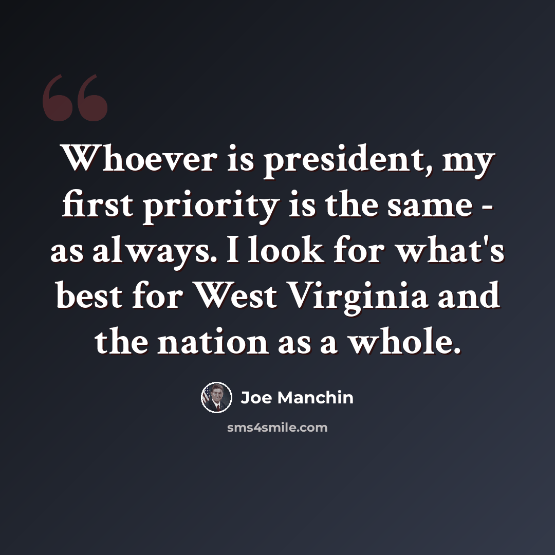 “Whoever is president, my first priority is the same - as always. I look for what's best for West Virginia and the nation as a whole.” quote by Joe Manchin