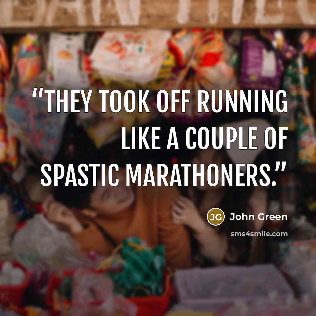 “They took off running like a couple of spastic marathoners.” quote by John Green