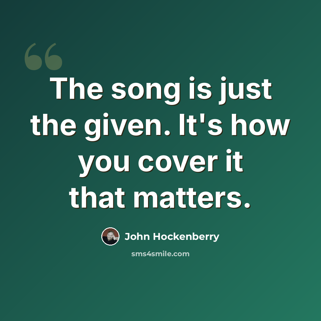 “The song is just the given. It's how you cover it that matters.” quote by John Hockenberry