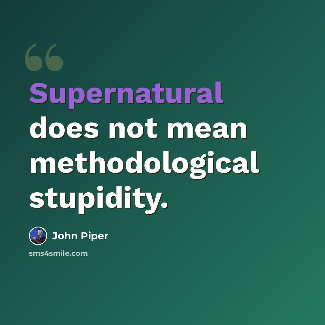“Supernatural does not mean methodological stupidity.” quote by John Piper