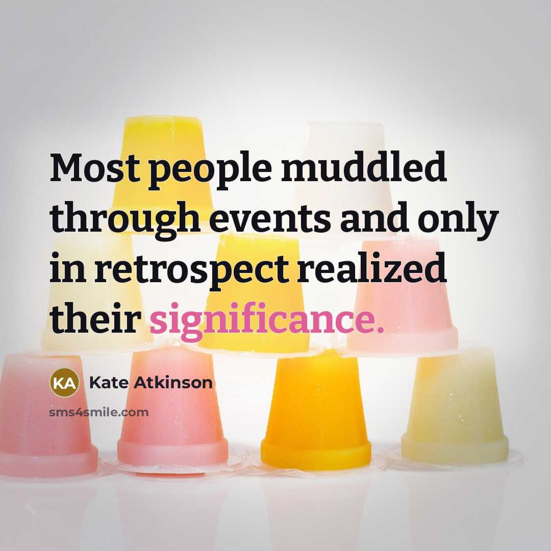 “Most people muddled through events and only in retrospect realized their significance.” quote by Kate Atkinson