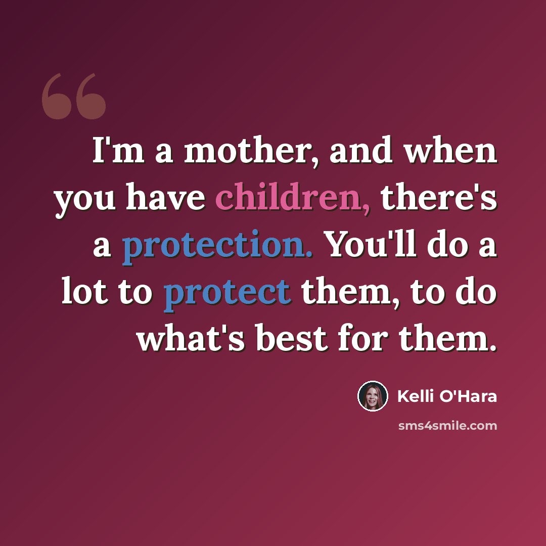 “I'm a mother, and when you have children, there's a protection. You'll do a lot to protect them, to do what's best for them.” quote by Kelli O'Hara