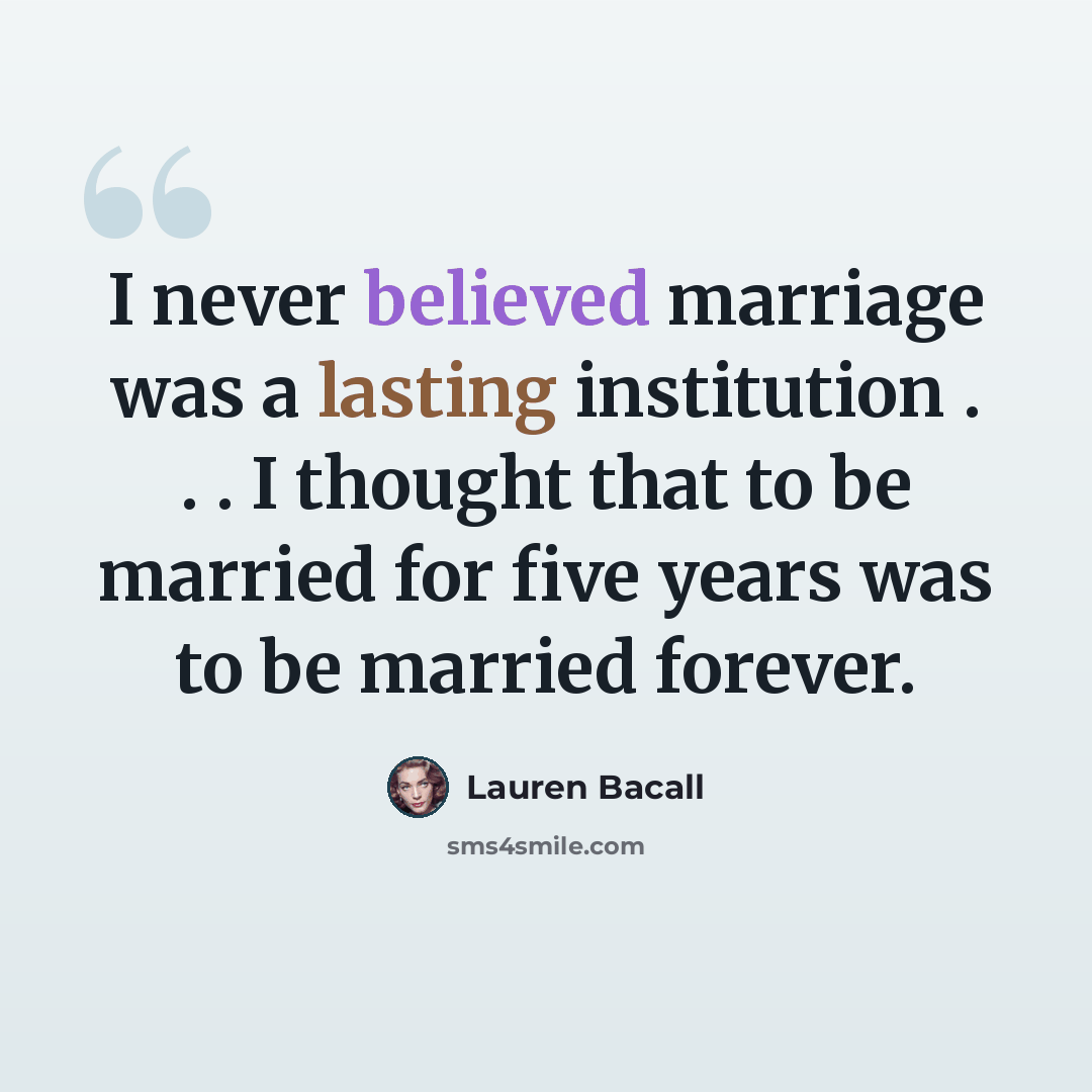 “I never believed marriage was a lasting institution . . . I thought that to be married for five years was to be married forever.” quote by Lauren Bacall