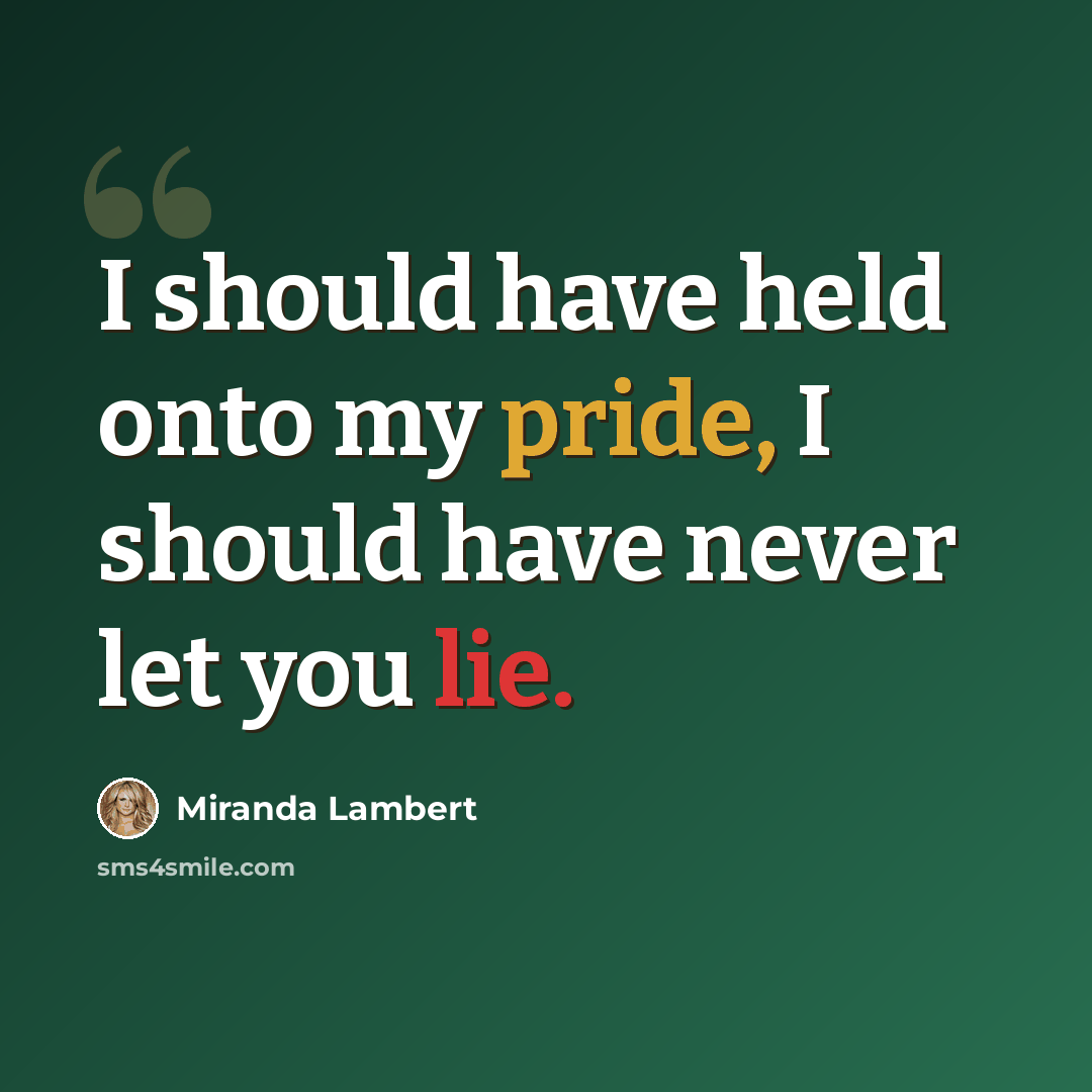 “I should have held onto my pride, I should have never let you lie.” quote by Miranda Lambert