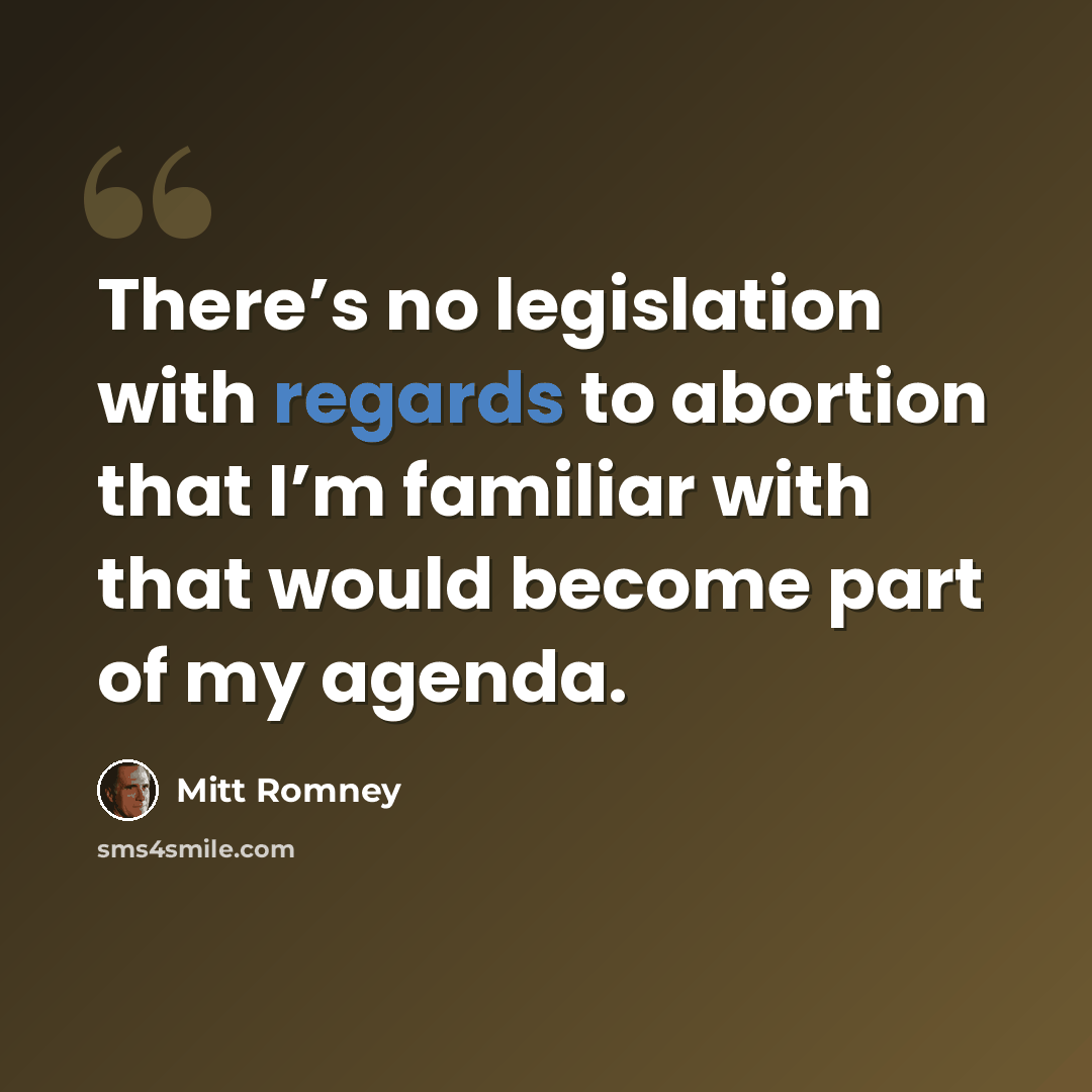 “There’s no legislation with regards to abortion that I’m familiar with that would become part of my agenda.” quote by Mitt Romney