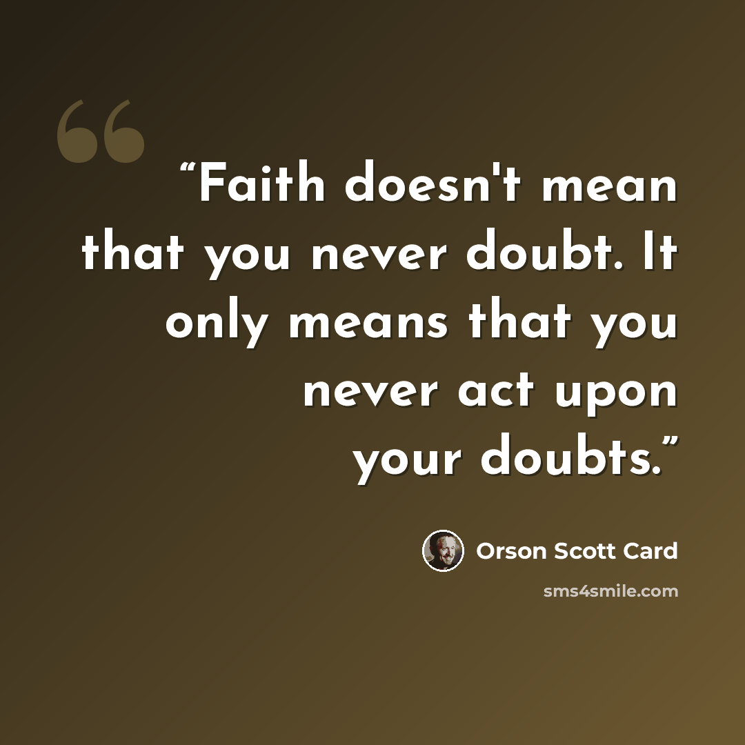 “Faith doesn't mean that you never doubt. It only means that you never act upon your doubts.” quote by Orson Scott Card