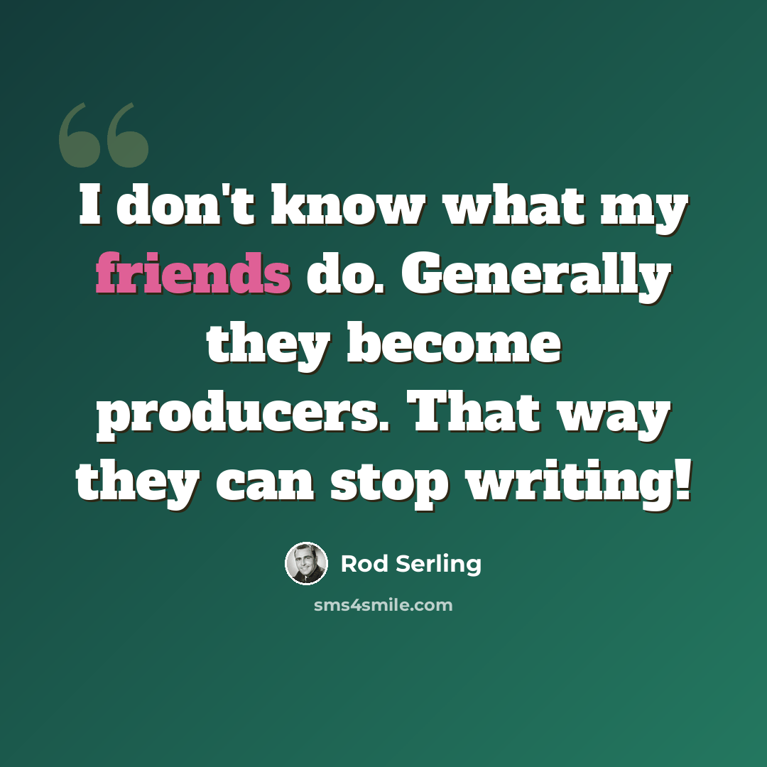 “I don't know what my friends do. Generally they become producers. That way they can stop writing!” quote by Rod Serling