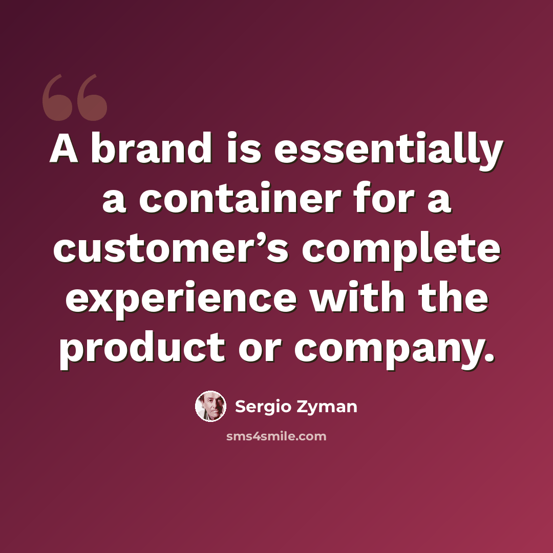 “A brand is essentially a container for a customer’s complete experience with the product or company.” quote by Sergio Zyman