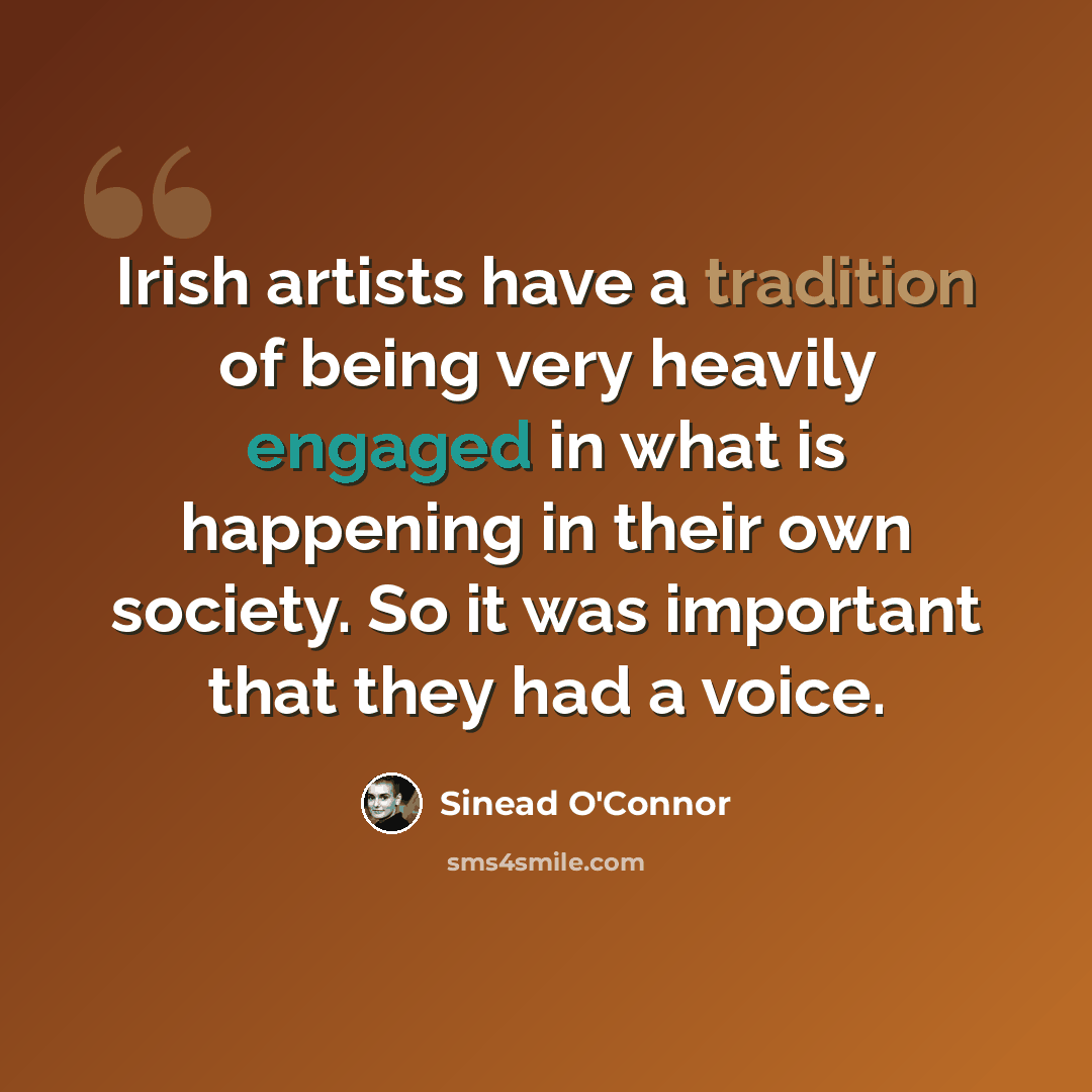 “Irish artists have a tradition of being very heavily engaged in what is happening in their own society. So it was important that they had a voice.” quote by Sinead O'Connor