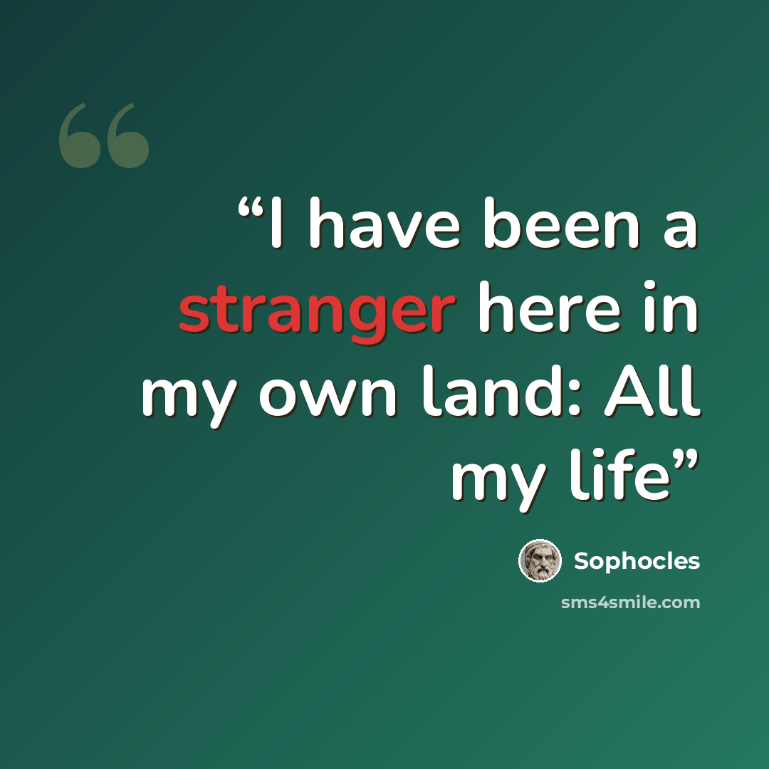 “I have been a stranger here in my own land: All my life” quote by Sophocles