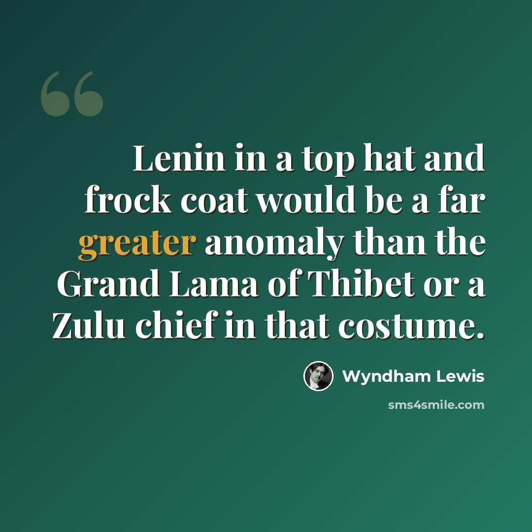 “Lenin in a top hat and frock coat would be a far greater anomaly than the Grand Lama of Thibet or a Zulu chief in that costume.” quote by Wyndham Lewis