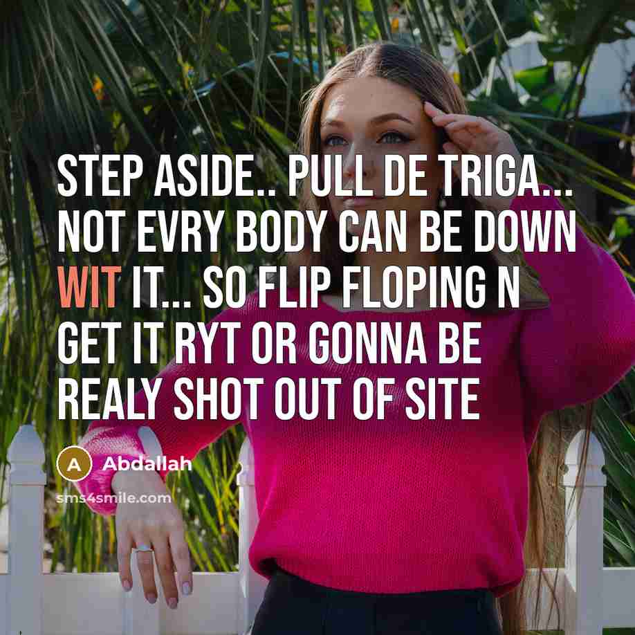 “Step aside.. pull de triga... not evry body can be down wit it... so flip floping n get it ryt or gonna be realy shot out of site” quote by Abdallah