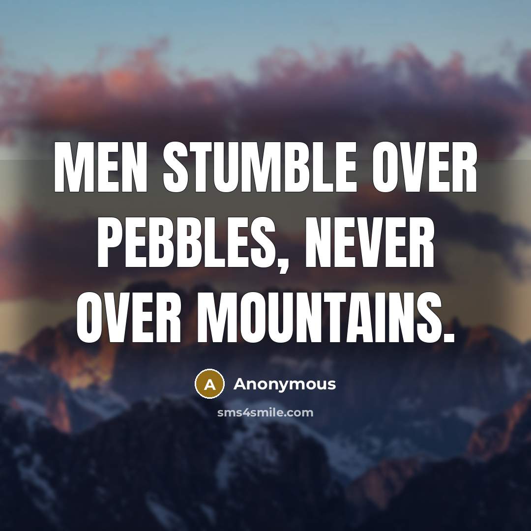 “Men stumble over pebbles, never over mountains.” quote by Anonymous