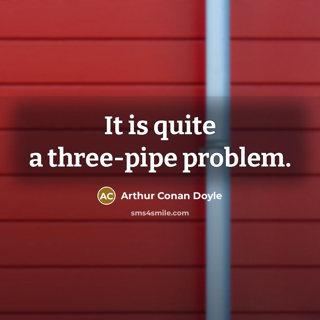 “It is quite a three-pipe problem.” quote by Arthur Conan Doyle