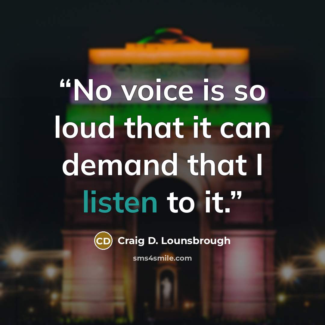 “No voice is so loud that it can demand that I listen to it.” quote by Craig D. Lounsbrough