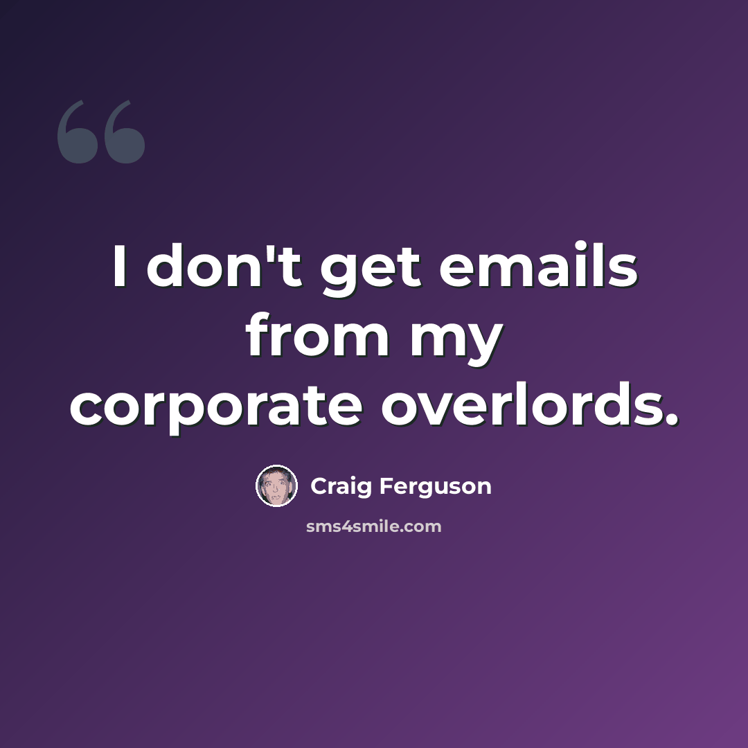“I don't get emails from my corporate overlords.” quote by Craig Ferguson