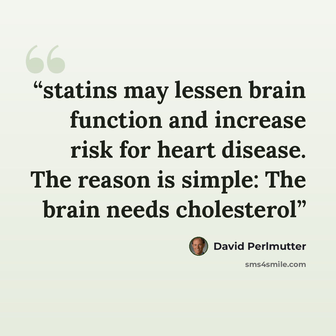 “statins may lessen brain function and increase risk for heart disease. The reason is simple: The brain needs cholesterol” quote by David Perlmutter