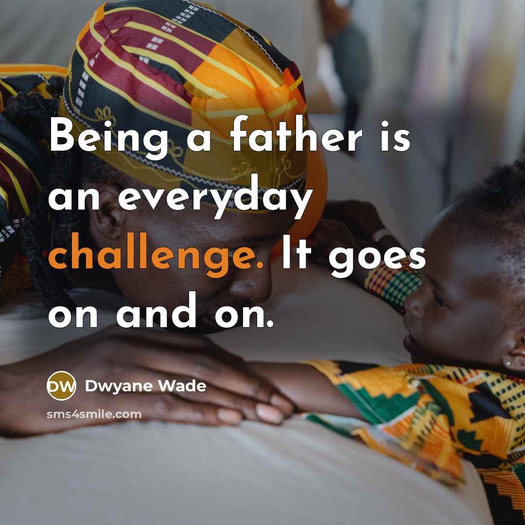 “Being a father is an everyday challenge. It goes on and on.” quote by Dwyane Wade