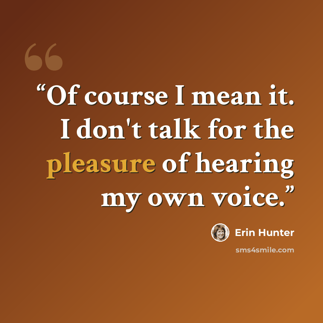 “Of course I mean it. I don't talk for the pleasure of hearing my own voice.” quote by Erin Hunter