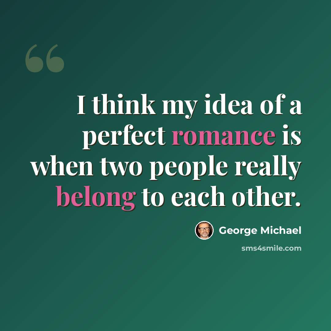 “I think my idea of a perfect romance is when two people really belong to each other.” quote by George Michael