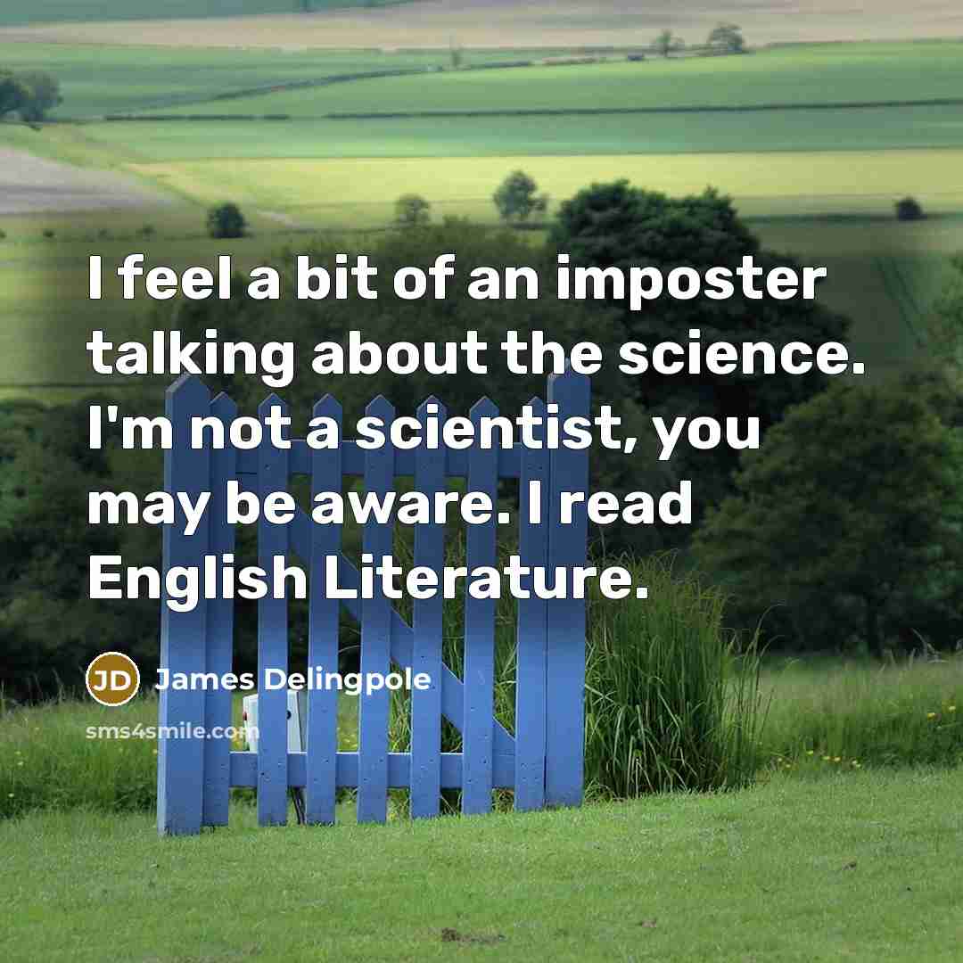 “I feel a bit of an imposter talking about the science. I'm not a scientist, you may be aware. I read English Literature.” quote by James Delingpole