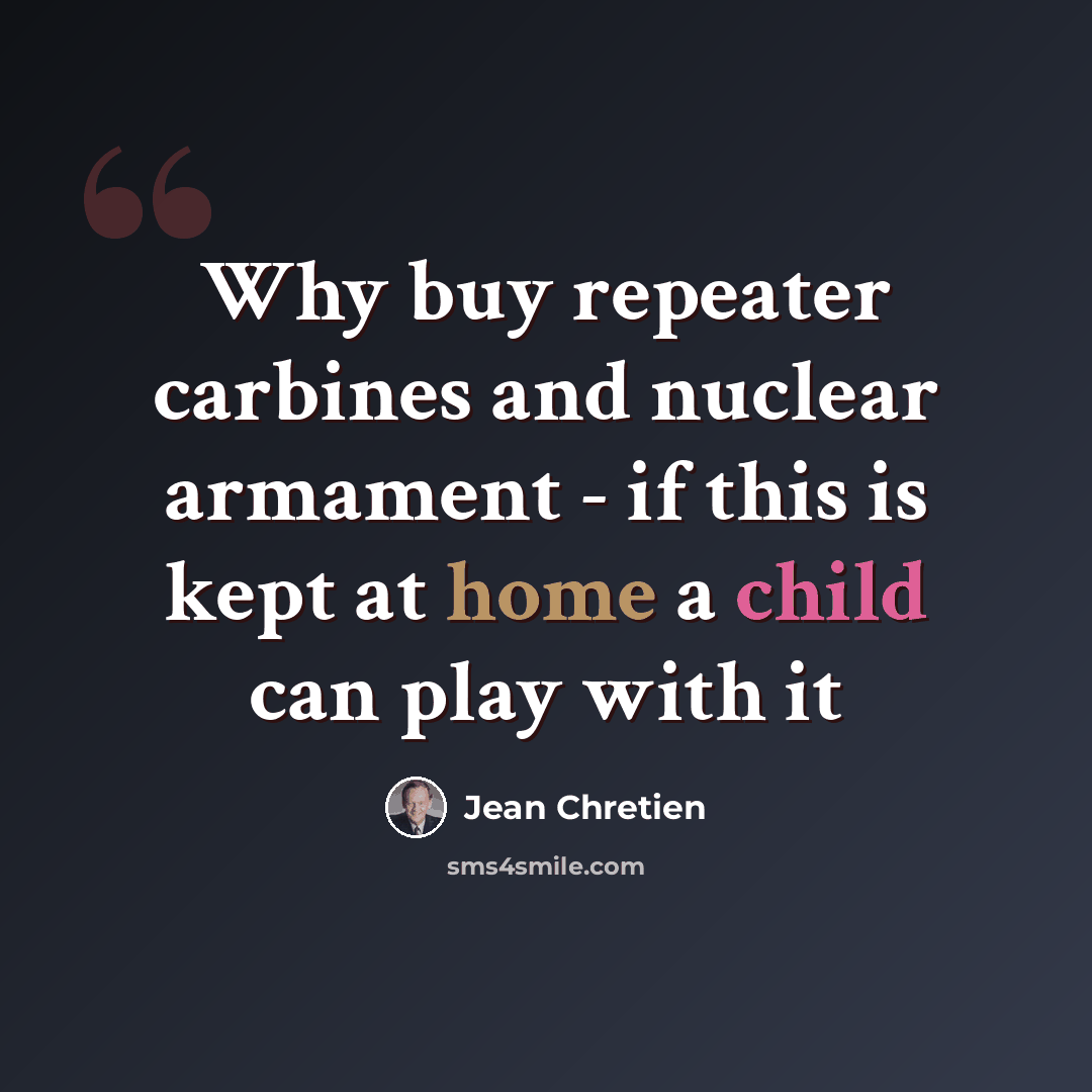 “Why buy repeater carbines and nuclear armament - if this is kept at home a child can play with it” quote by Jean Chretien