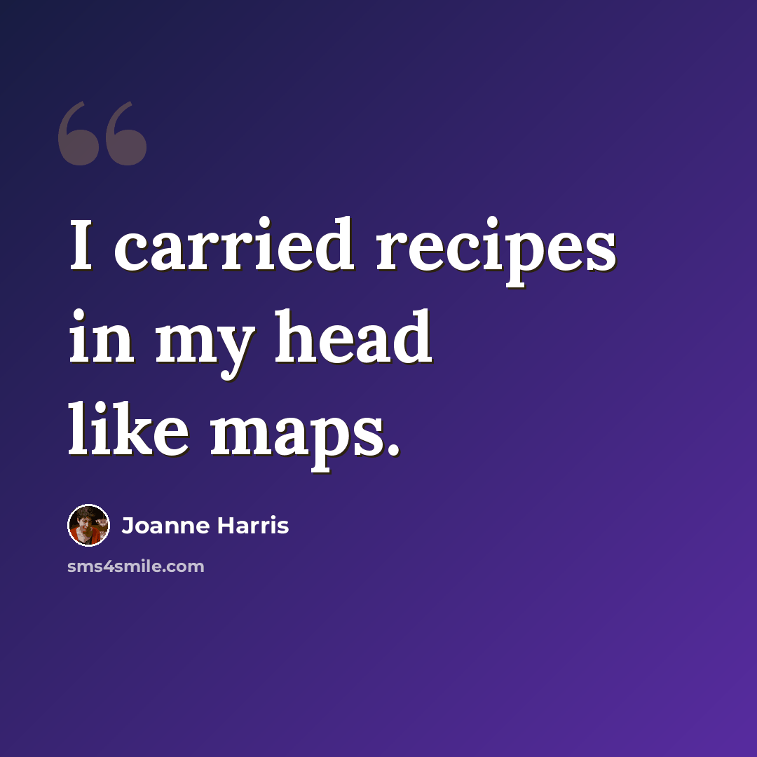 “I carried recipes in my head like maps.” quote by Joanne Harris