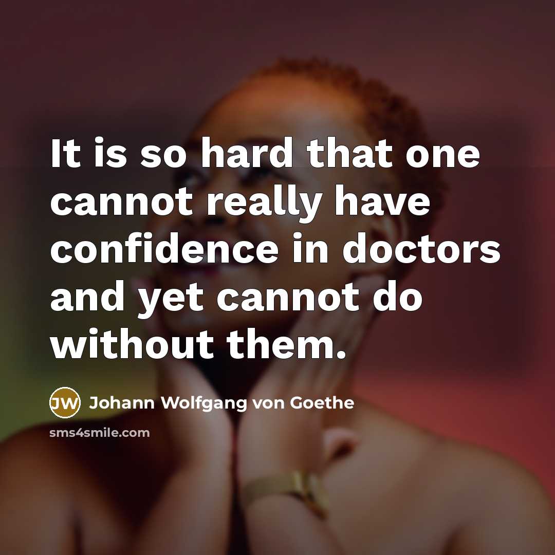 “It is so hard that one cannot really have confidence in doctors and yet cannot do without them.” quote by Johann Wolfgang von Goethe