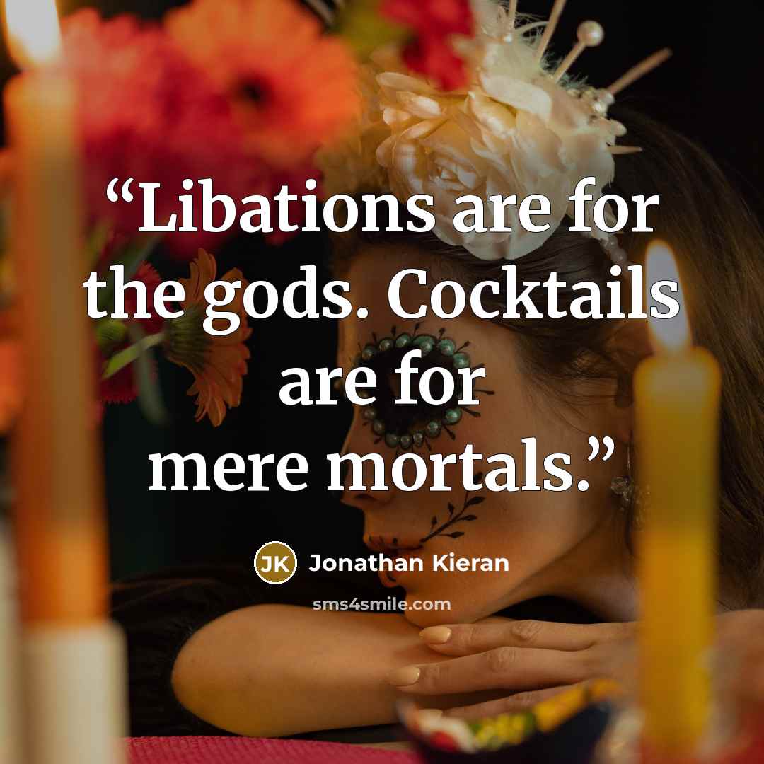 “Libations are for the gods. Cocktails are for mere mortals.” quote by Jonathan Kieran