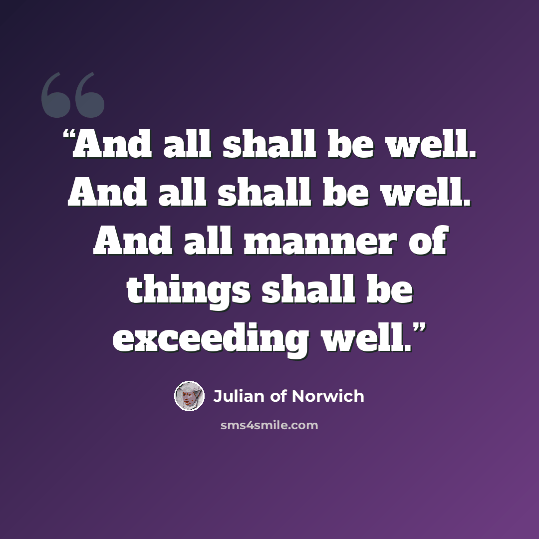 “And all shall be well. And all shall be well. And all manner of things shall be exceeding well.” quote by Julian of Norwich