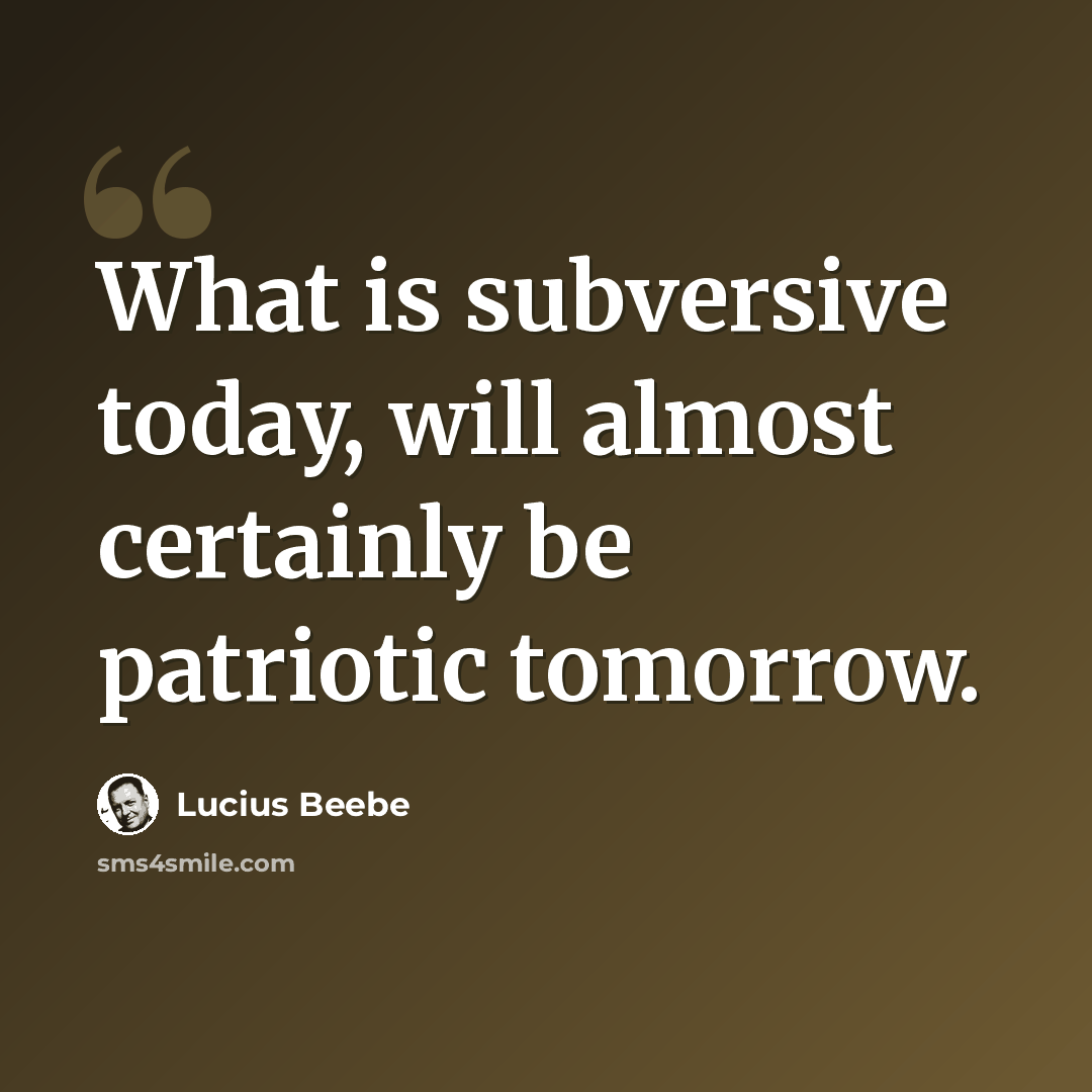“What is subversive today, will almost certainly be patriotic tomorrow.” quote by Lucius Beebe