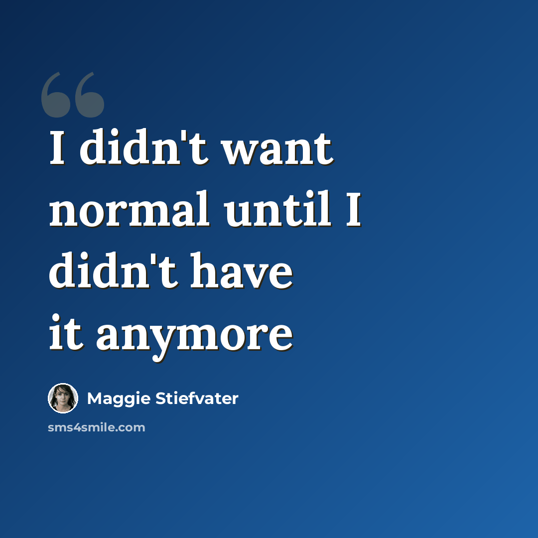 “I didn't want normal until I didn't have it anymore” quote by Maggie Stiefvater