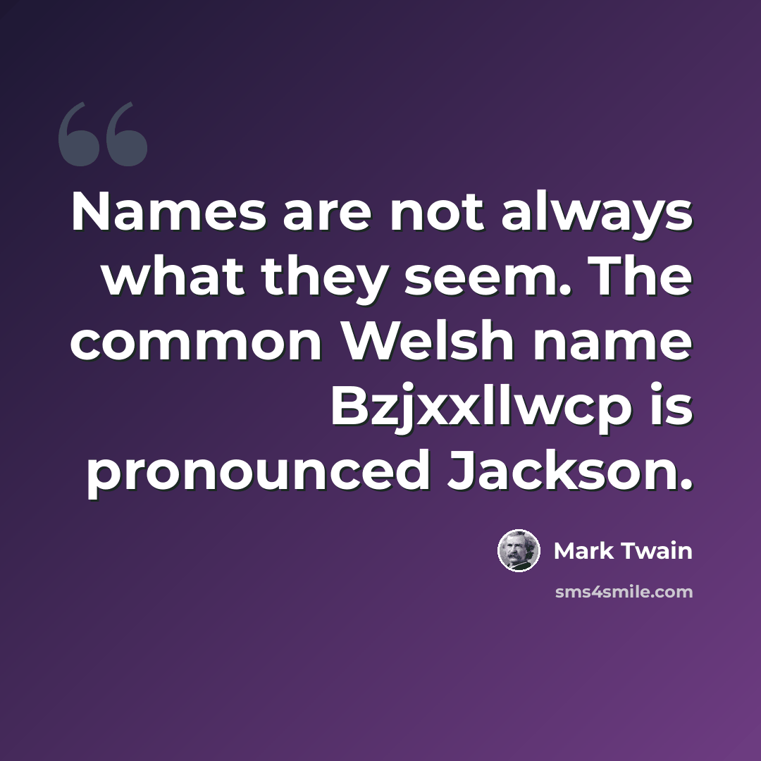 “Names are not always what they seem. The common Welsh name Bzjxxllwcp is pronounced Jackson.” quote by Mark Twain
