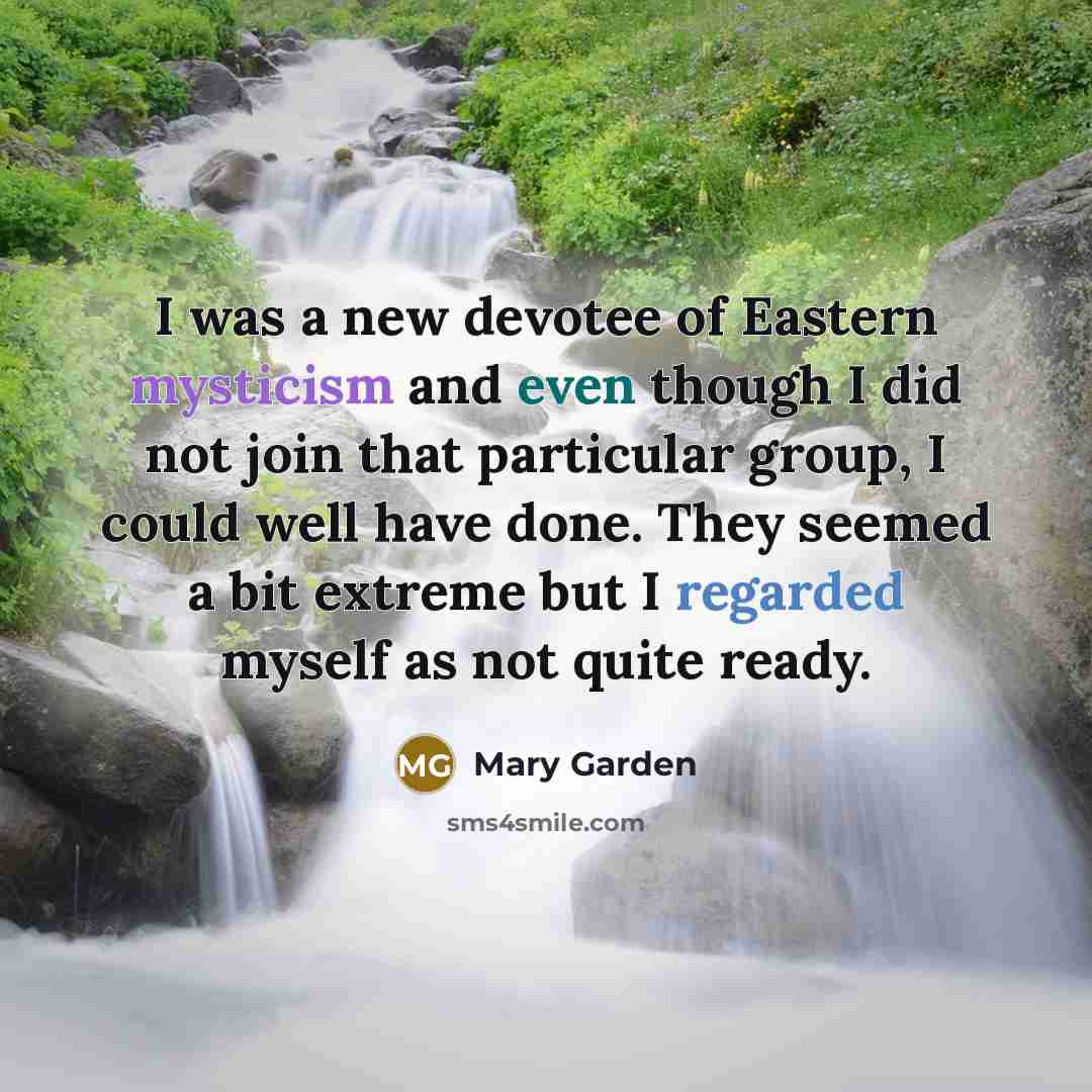 “I was a new devotee of Eastern mysticism and even though I did not join that particular group, I could well have done. They seemed a bit extreme but I regarded myself as not quite ready.” quote by Mary Garden