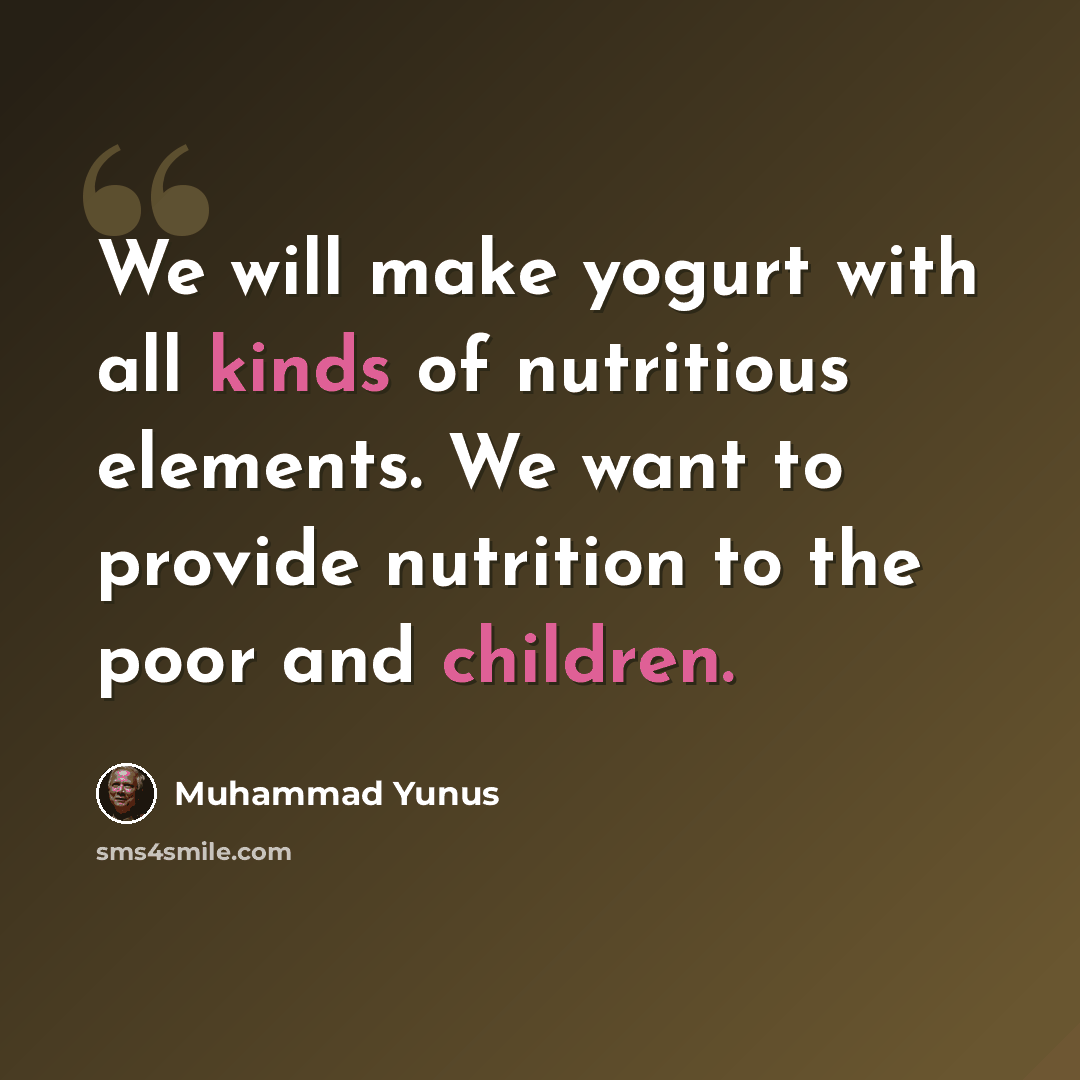 “We will make yogurt with all kinds of nutritious elements. We want to provide nutrition to the poor and children.” quote by Muhammad Yunus