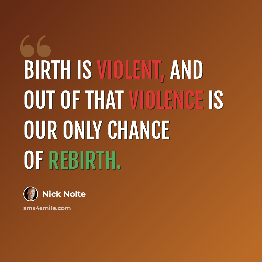 “Birth is violent, and out of that violence is our only chance of rebirth.” quote by Nick Nolte