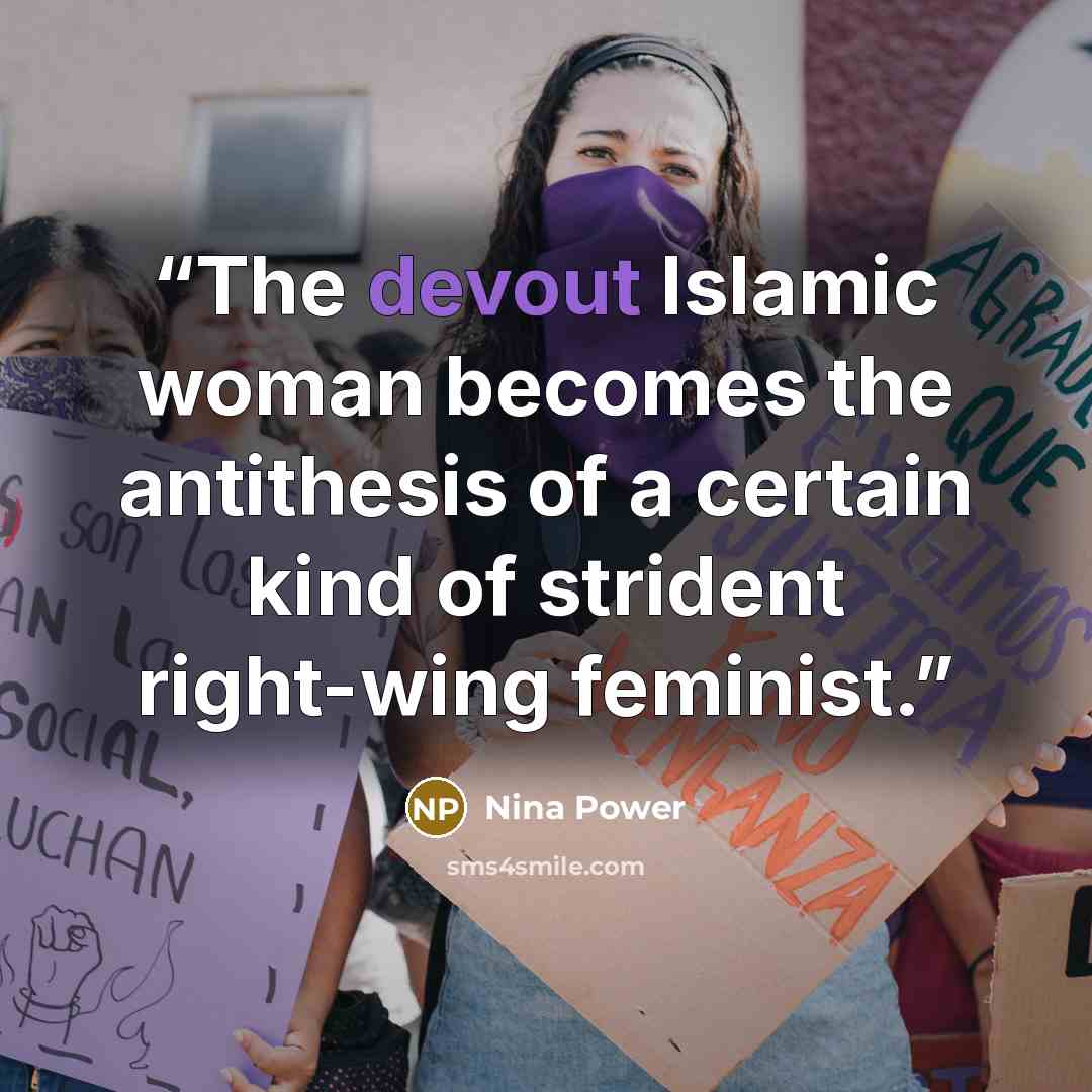 “The devout Islamic woman becomes the antithesis of a certain kind of strident right-wing feminist.” quote by Nina Power