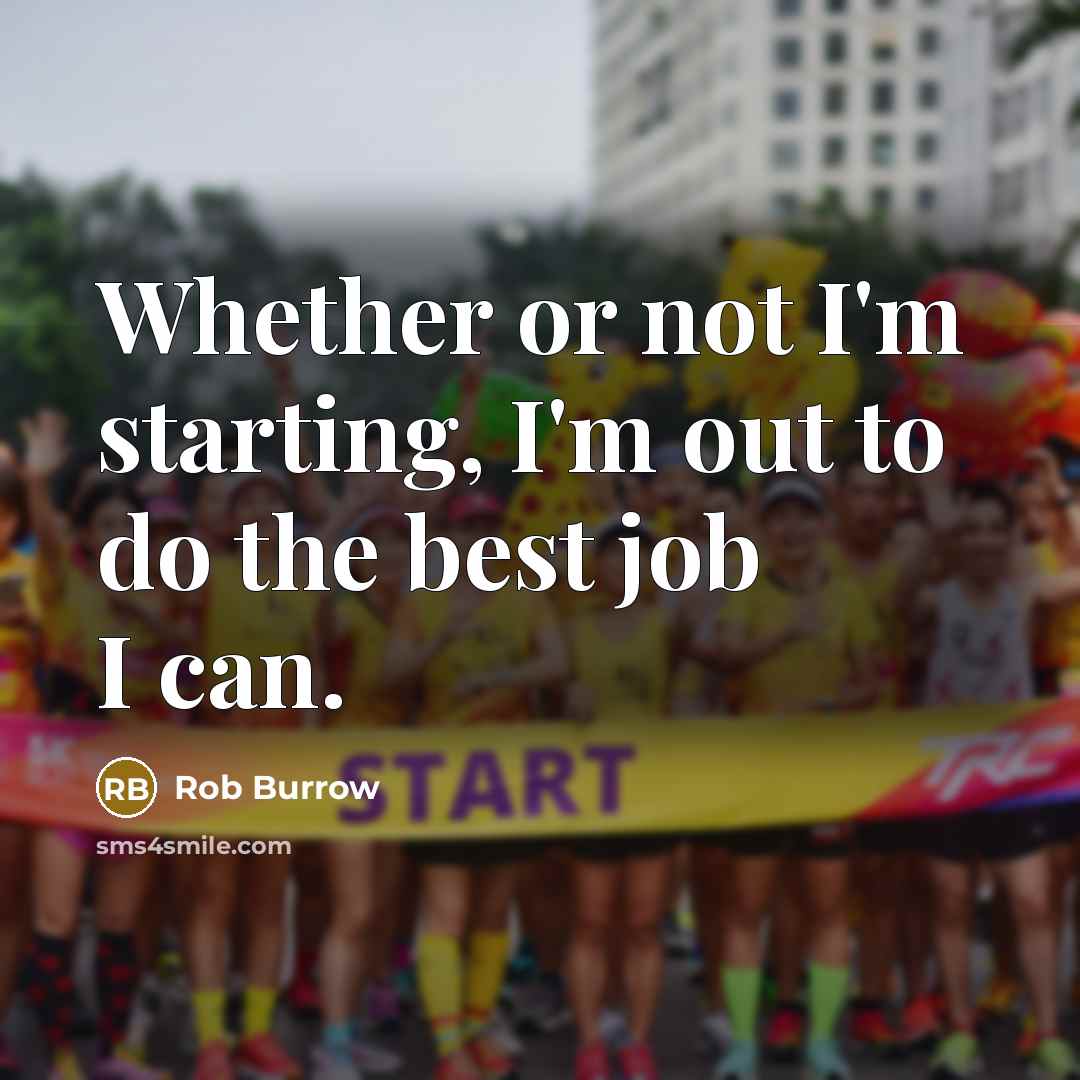 “Whether or not I'm starting, I'm out to do the best job I can.” quote by Rob Burrow