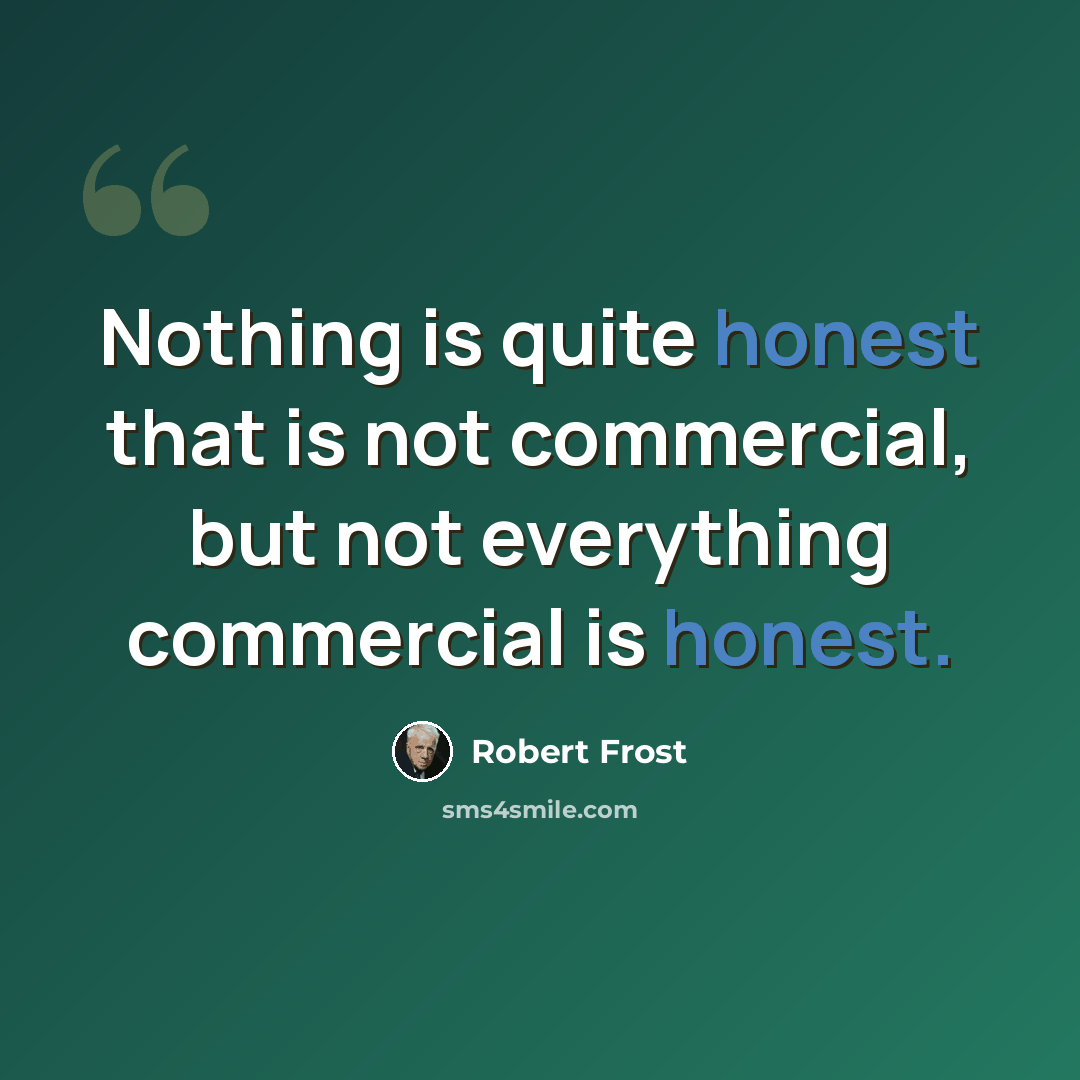 “Nothing is quite honest that is not commercial, but not everything commercial is honest.” quote by Robert Frost