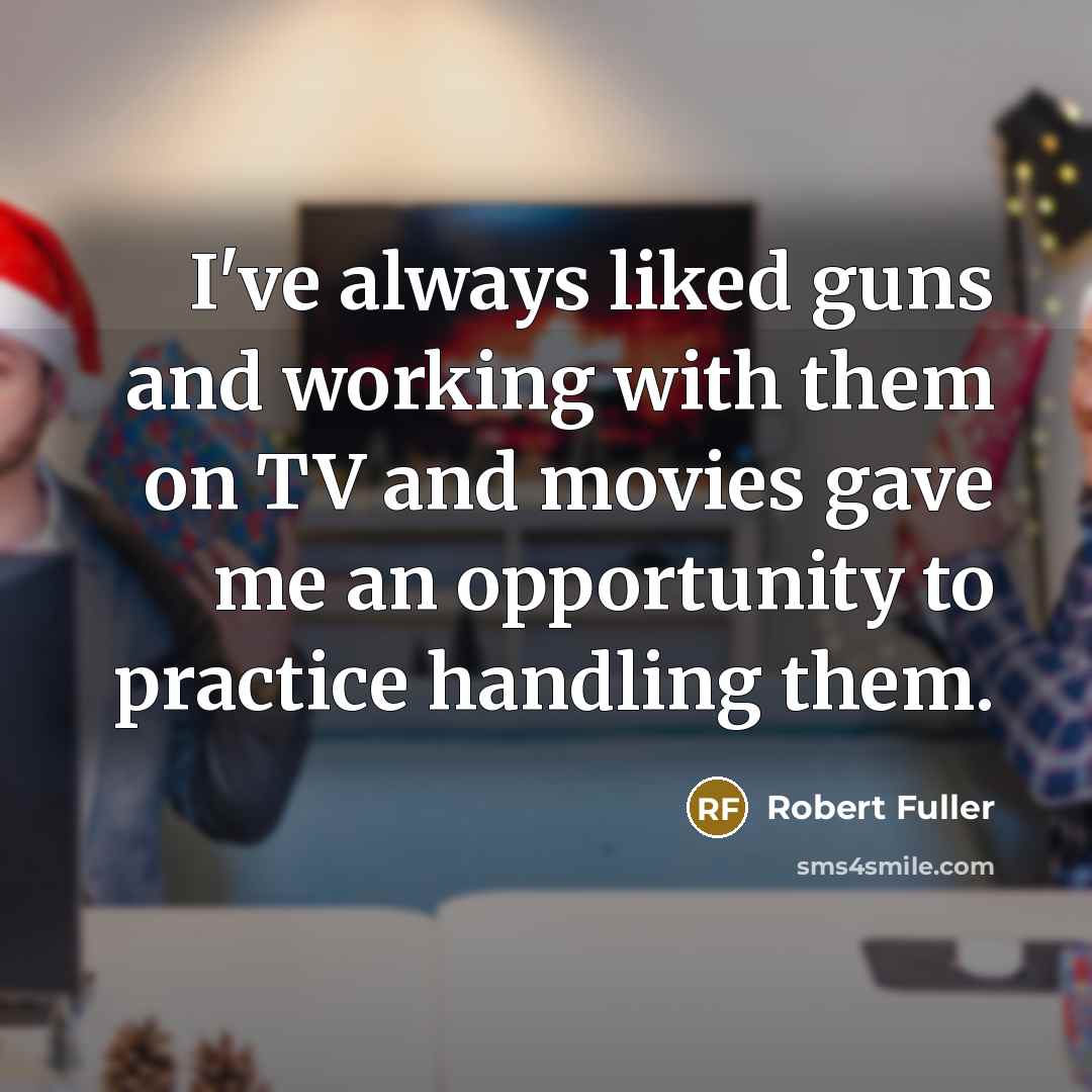 “I've always liked guns and working with them on TV and movies gave me an opportunity to practice handling them.” quote by Robert Fuller