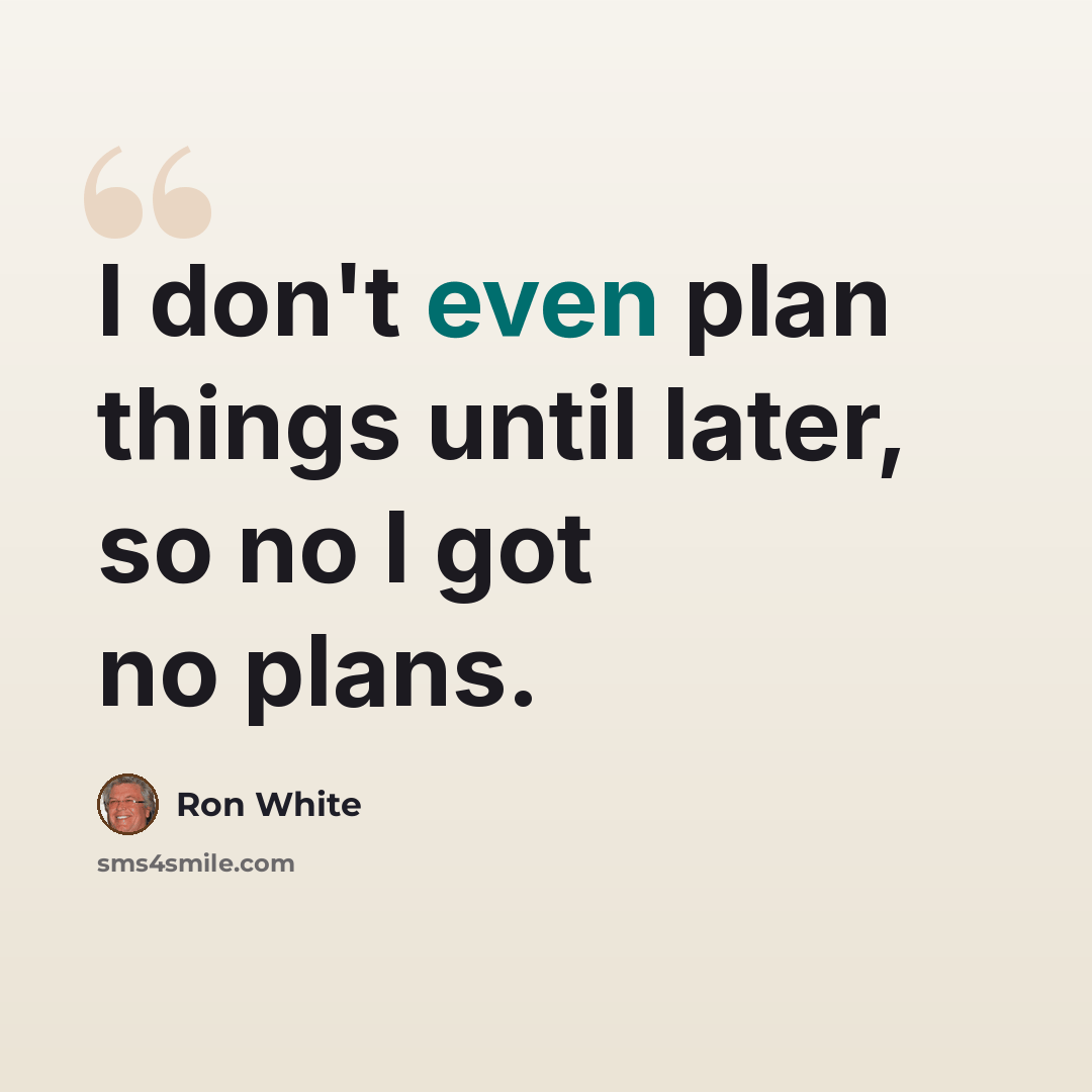 “I don't even plan things until later, so no I got no plans.” quote by Ron White
